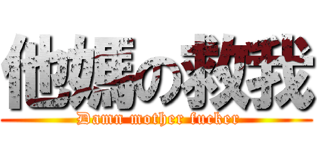 他媽の救我 ( Damn mother fucker)