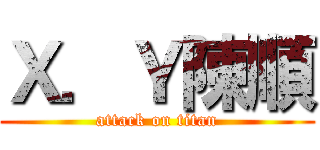 Ｘ．Ｙ陳順 (attack on titan)