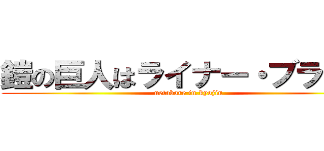 鎧の巨人はライナー・ブラウン (netabare in.kyojin)