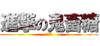 進撃の鬼畜糖 (这叫作死)