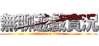 無聊遊戲實況 (attack on titan)