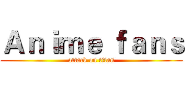 Ａｎｉｍｅ ｆａｎｓ (attack on titan)