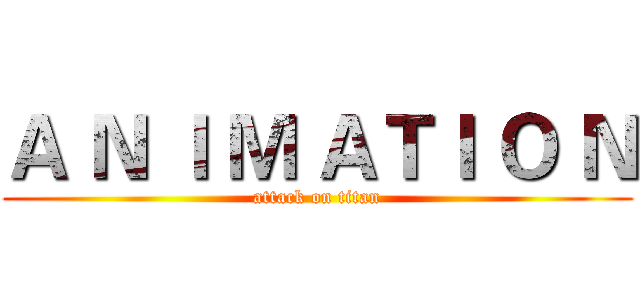 Ａ Ｎ Ｉ Ｍ ＡＴＩ Ｏ Ｎ (attack on titan)