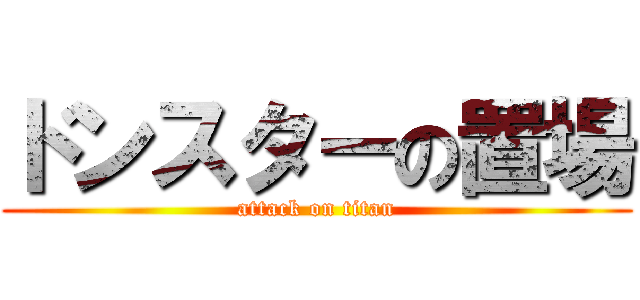 ドンスターの置場 (attack on titan)