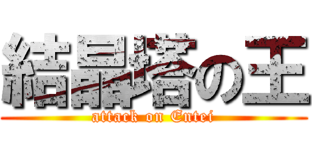 結晶塔の王 (attack on Entei)