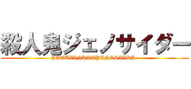 殺人鬼ジェノサイダー (SATUZINKI　ZYENOSAIDA-)
