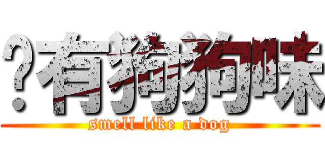 你有狗狗味 (smell like a dog)