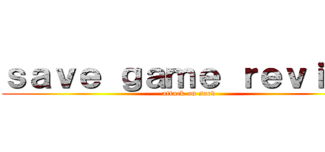 ｓａｖｅ ｇａｍｅ ｒｅｖｉｅｗ (attack on sarv)