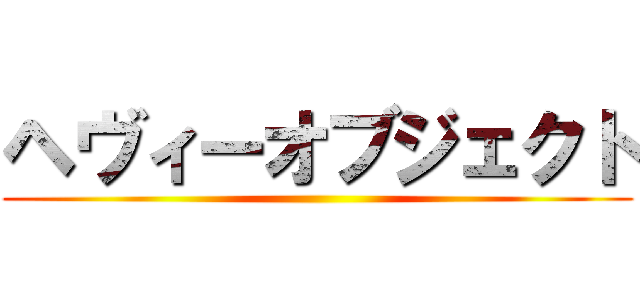 ヘヴィーオブジェクト ()