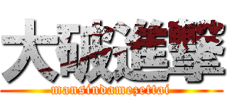大破進撃 (mansindamezettai)