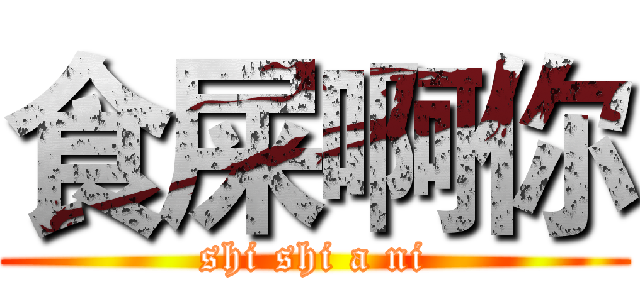 食屎啊你 (shi shi a ni)