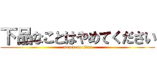 下品なことはやめてください (attack on titan)