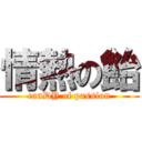 情熱の飴 (canDY of passion)