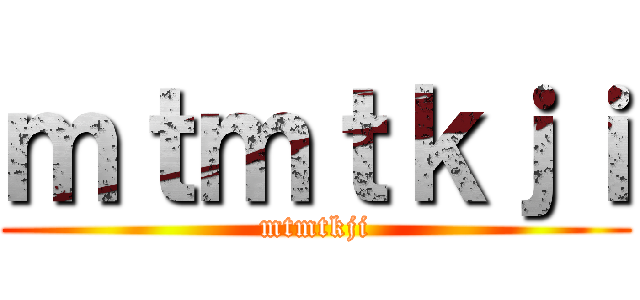 ｍｔｍｔｋｊｉ (mtmtkji)