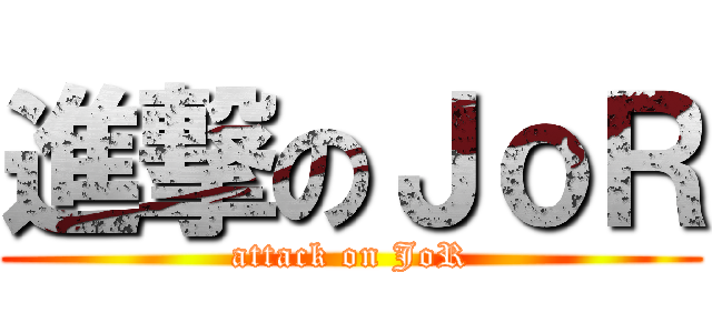 進撃のＪｏＲ (attack on JoR)