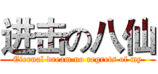 进击の八仙 (Eternal dream no regrets of my)