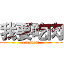 我要吃肉 (eat meat)