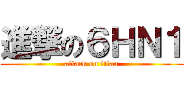 進撃の６ＨＮ１ (attack on titan)