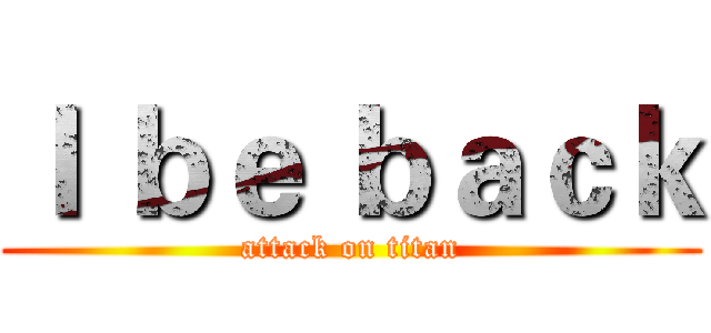 Ｉ ｂｅ ｂａｃｋ (attack on titan)