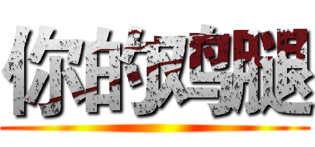 你的鸡腿 ()