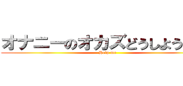 オナニーのオカズどうしよう・・・ (Help me)