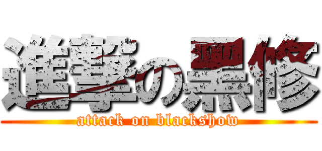 進撃の黑修 (attack on blackshow)