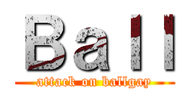 Ｂａｌｌ (attack on ballgay)