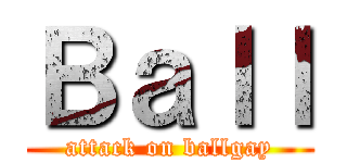 Ｂａｌｌ (attack on ballgay)