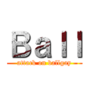 Ｂａｌｌ (attack on ballgay)