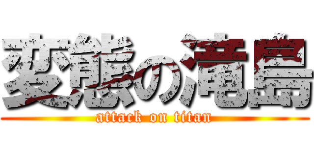 変態の滝島 (attack on titan)