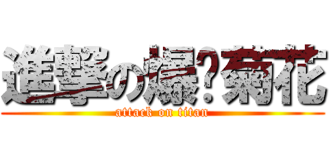 進撃の爆你菊花 (attack on titan)