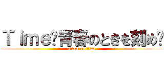 Ｔｉｍｅ〜青春のときを刻め〜 (attack on titan)