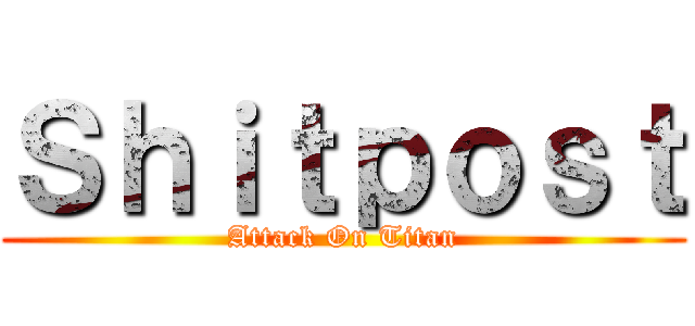 Ｓｈｉｔｐｏｓｔ (Attack On Titan)