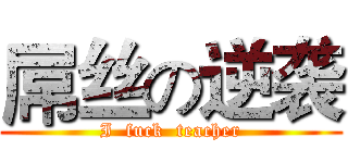 屌丝の逆袭 (I  fuck  teacher)