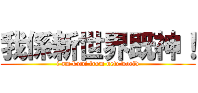 我係新世界既神！ (i am kami from new world)