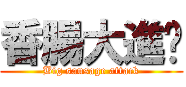 香腸大進擊 (Big sausage attack)