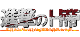 進撃のＨ帝 (I HATE THE MUSHROOM)