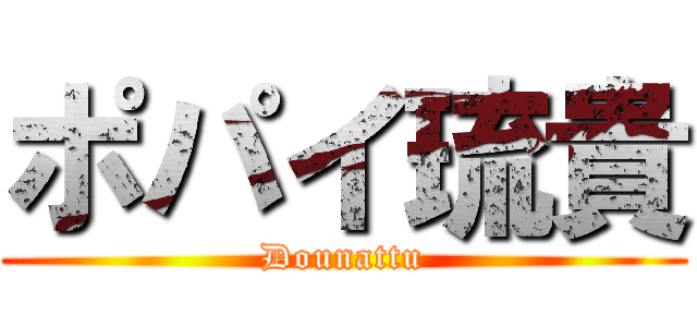 ポパイ琉貴 (Dounattu)