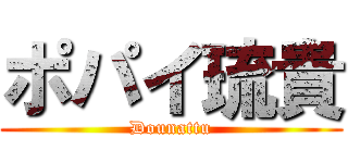 ポパイ琉貴 (Dounattu)