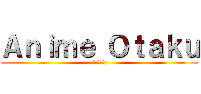 Ａｎｉｍｅ Ｏｔａｋｕ (アニメオタク)