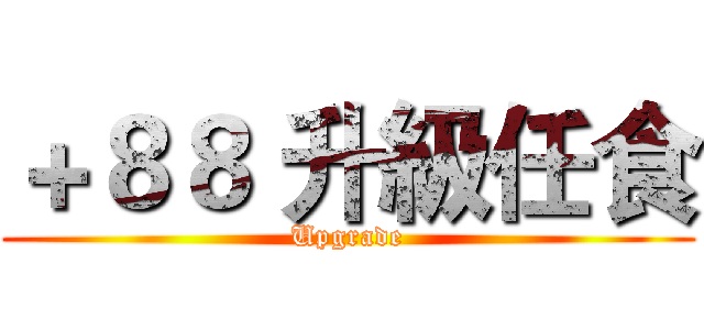 ＋８８ 升級任食 (Upgrade)