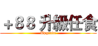 ＋８８ 升級任食 (Upgrade)