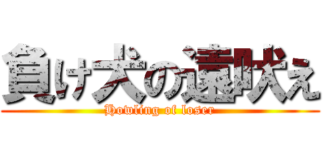 負け犬の遠吠え (Howling of loser)