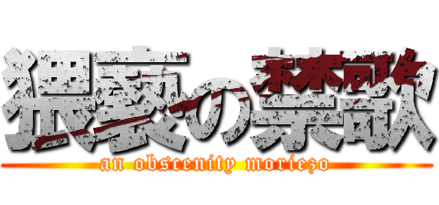 猥褻の禁歌 (an obscenity moriezo)