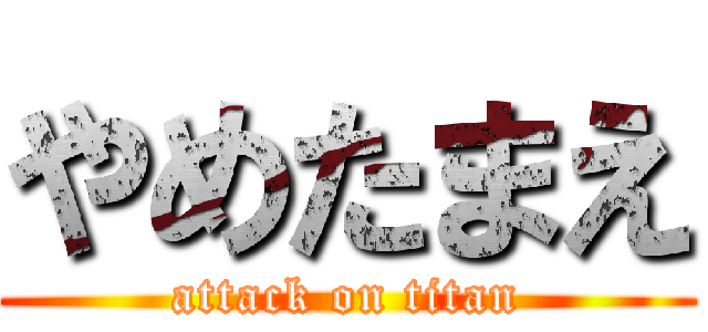 やめたまえ (attack on titan)