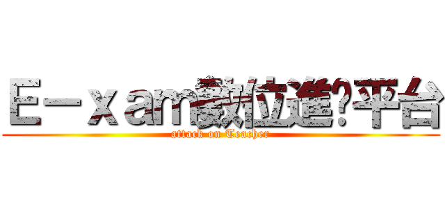Ｅ－ｘａｍ數位進擊平台 (attack on Teacher)
