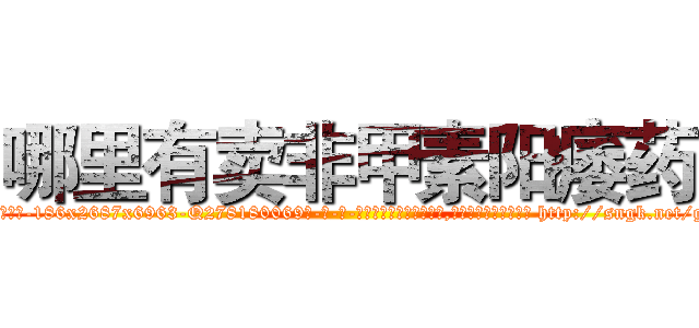 哪里有卖非甲素阳痿药 (哪里有卖非甲素阳痿药【电-186x2687x6963-Q278180069元-吉-药-业】我们做的是长期生意,靠的是老客户长期支持 http://sngk.net/gO7b3u
)