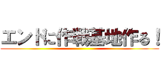 エンドに作戦基地作る！ ()