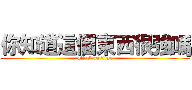 你知道這個東西很強嗎 (attack on titan)