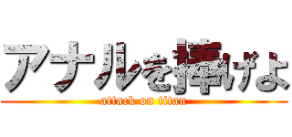 アナルを捧げよ (attack on titan)